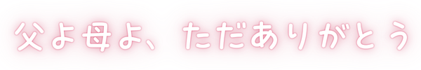 父よ母よ、ただありがとう